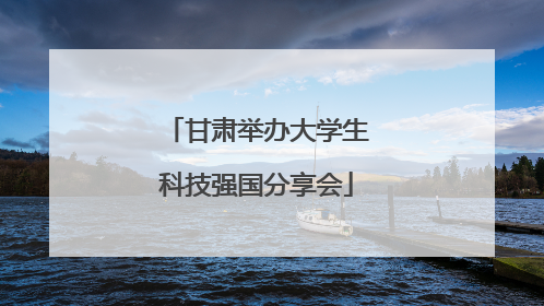 甘肃举办大学生科技强国分享会