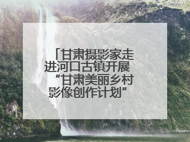 甘肃摄影家走进河口古镇开展“甘肃美丽乡村影像创作计划”系列活动调研