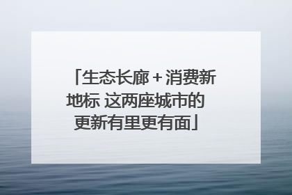 生态长廊＋消费新地标 这两座城市的更新有里更有面