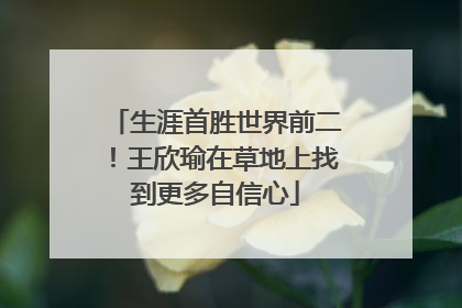 生涯首胜世界前二！王欣瑜在草地上找到更多自信心