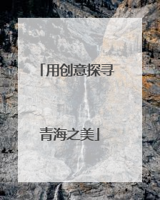 用创意探寻青海之美