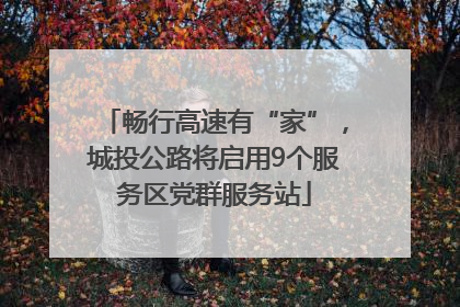 畅行高速有“家”，城投公路将启用9个服务区党群服务站