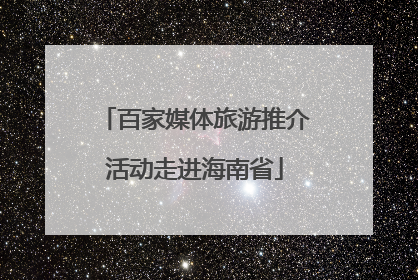 百家媒体旅游推介活动走进海南省