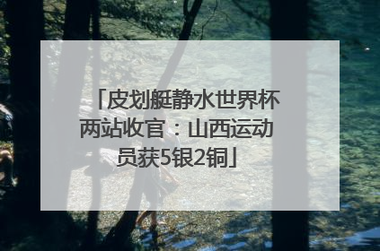 皮划艇静水世界杯两站收官：山西运动员获5银2铜