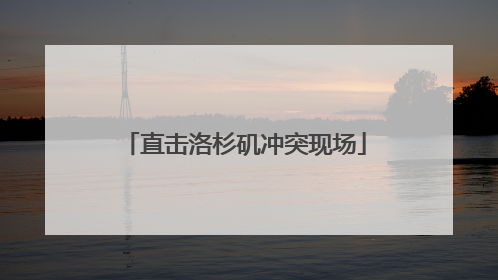 直击洛杉矶冲突现场