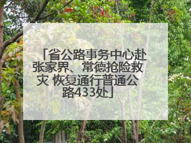 省公路事务中心赴张家界、常德抢险救灾 恢复通行普通公路433处
