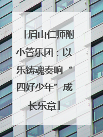 眉山仁师附小管乐团：以乐铸魂奏响“四好少年”成长乐章