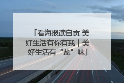 看海报读自贡 美好生活有你有我｜美好生活有“盐”味