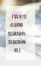 筑牢生态屏障 绘就绿色发展新画卷