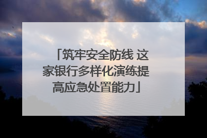 筑牢安全防线 这家银行多样化演练提高应急处置能力