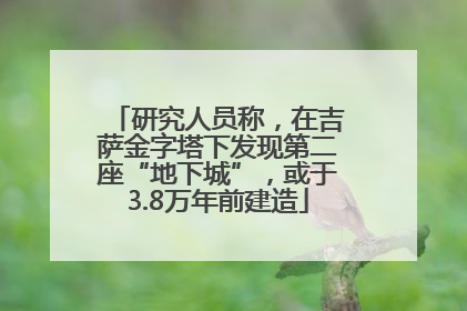 研究人员称，在吉萨金字塔下发现第二座“地下城”，或于3.8万年前建造