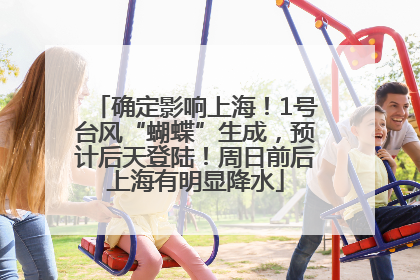 确定影响上海！1号台风“蝴蝶”生成，预计后天登陆！周日前后上海有明显降水