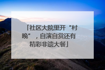 社区大院里开“村晚”，自演自赏还有精彩非遗大餐
