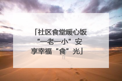 社区食堂暖心饭 “一老一小”安享幸福“食”光