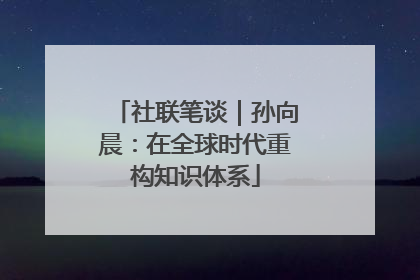 社联笔谈｜孙向晨：在全球时代重构知识体系