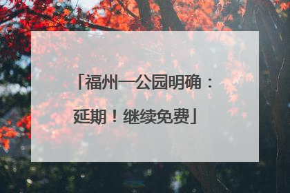 福州一公园明确：延期！继续免费