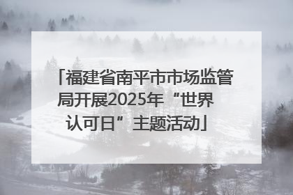 福建省南平市市场监管局开展2025年“世界认可日”主题活动