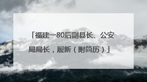 福建一80后副县长、公安局局长，履新（附简历）