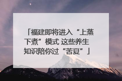 福建即将进入“上蒸下煮”模式 这些养生知识陪你过“苦夏”