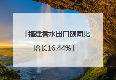 福建香水出口额同比增长16.44%
