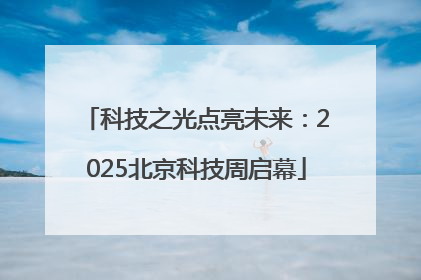 科技之光点亮未来：2025北京科技周启幕