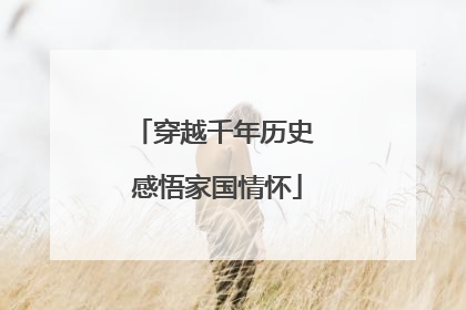 穿越千年历史 感悟家国情怀