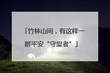 竹林山间，有这样一群平安“守望者”