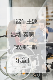 端午主题活动 奏响“双拥”新乐章