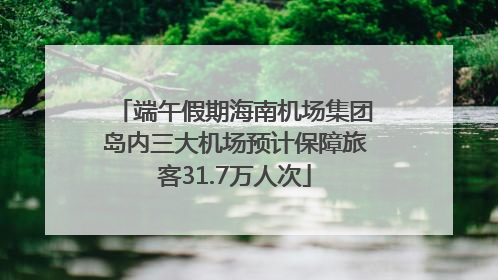 端午假期海南机场集团岛内三大机场预计保障旅客31.7万人次