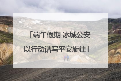 端午假期 冰城公安以行动谱写平安旋律