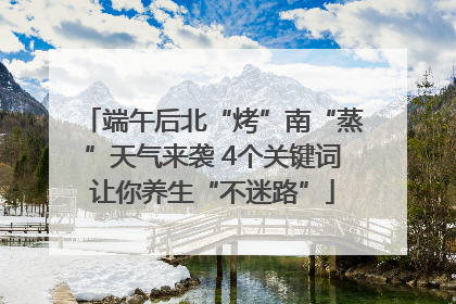 端午后北“烤”南“蒸”天气来袭 4个关键词让你养生“不迷路”