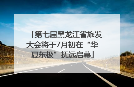 第七届黑龙江省旅发大会将于7月初在“华夏东极”抚远启幕