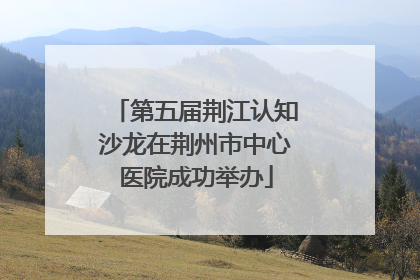 第五届荆江认知沙龙在荆州市中心医院成功举办