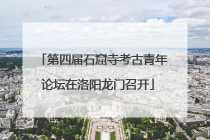 第四届石窟寺考古青年论坛在洛阳龙门召开