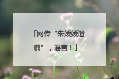网传“朱媛媛遗嘱”，谣言！