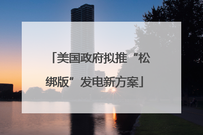 美国政府拟推“松绑版”发电新方案