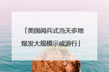 美国阅兵式当天多地爆发大规模示威游行