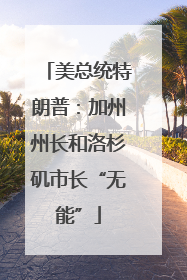 美总统特朗普：加州州长和洛杉矶市长“无能”