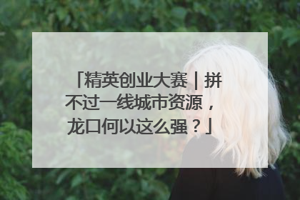 精英创业大赛｜拼不过一线城市资源，龙口何以这么强？