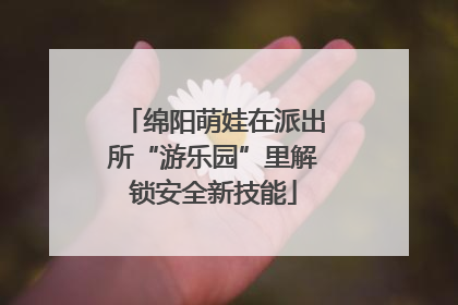 绵阳萌娃在派出所“游乐园”里解锁安全新技能