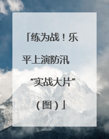 练为战！乐平上演防汛 “实战大片”（图）
