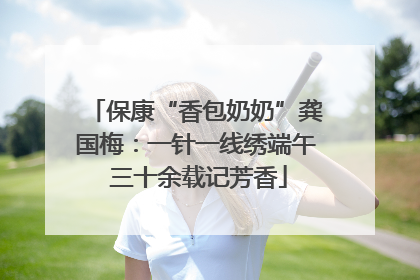 保康“香包奶奶”龚国梅：一针一线绣端午 三十余载记芳香
