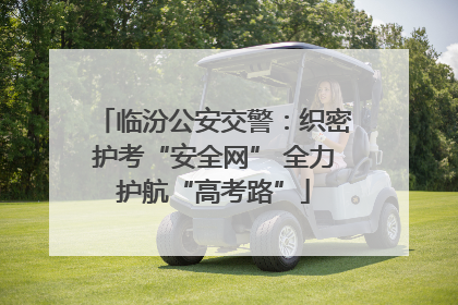 临汾公安交警：织密护考“安全网” 全力护航“高考路”