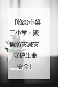 临汾市第三小学：聚焦防灾减灾 守护生命安全