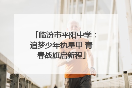 临汾市平阳中学：追梦少年执星甲 青春战旗启新程