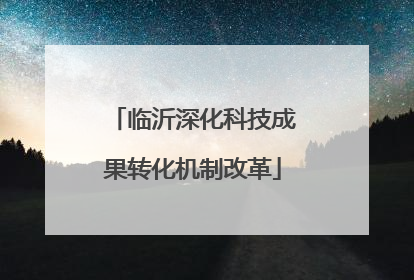临沂深化科技成果转化机制改革