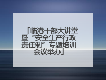 临港干部大讲堂暨“安全生产行政责任制”专题培训会议举办
