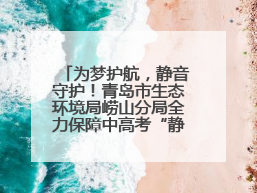 为梦护航，静音守护！青岛市生态环境局崂山分局全力保障中高考“静环境”