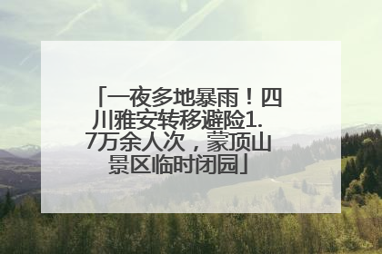 一夜多地暴雨！四川雅安转移避险1.7万余人次，蒙顶山景区临时闭园