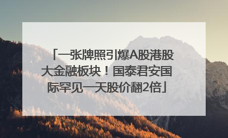 一张牌照引爆A股港股大金融板块！国泰君安国际罕见一天股价翻2倍